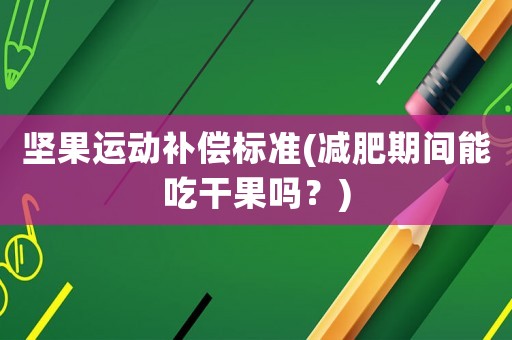 堅果運動補償標(biāo)準(zhǔn)(減肥期間能吃干果嗎？)