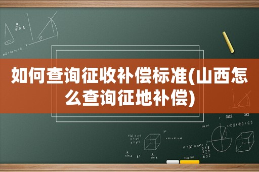 如何查詢征收補償標準(山西怎么查詢征地補償)