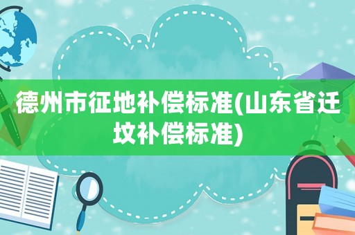 德州市征地補償標準(山東省遷墳補償標準)