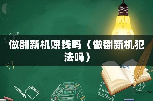 做翻新機賺錢嗎（做翻新機犯法嗎）