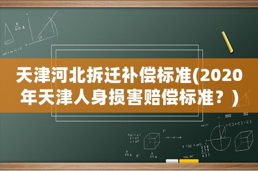 天津河北拆遷補償標準(2020年天津人身損害賠償標準？)