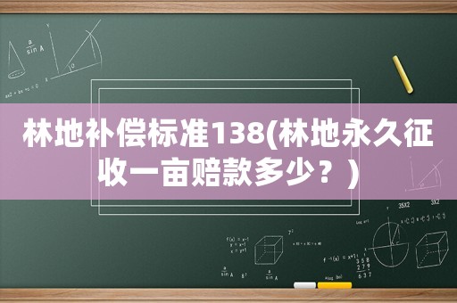 林地補償標準138(林地永久征收一畝賠款多少？)