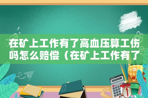 在礦上工作有了高血壓算工傷嗎怎么賠償（在礦上工作有了高血壓算工傷嗎）