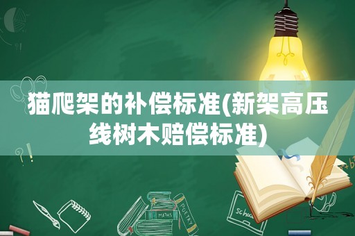 貓爬架的補償標準(新架高壓線樹木賠償標準)