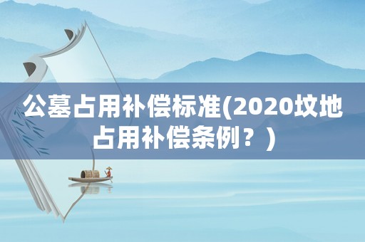 公墓占用補償標準(2020墳地占用補償條例？)