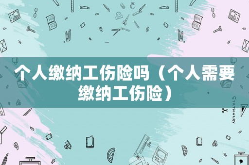 個人繳納工傷險嗎（個人需要繳納工傷險）
