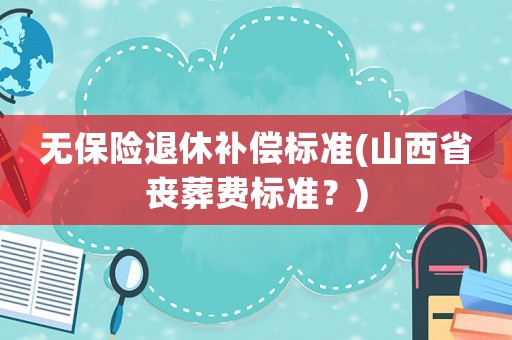 無保險退休補償標準(山西省喪葬費標準？)