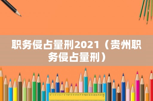 職務侵占量刑2021（貴州職務侵占量刑）