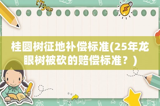 桂圓樹征地補償標準(25年龍眼樹被砍的賠償標準？)