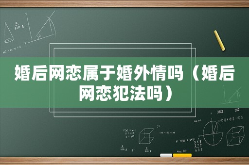 婚后網戀屬于婚外情嗎（婚后網戀犯法嗎）