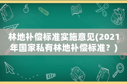 林地補償標準實施意見(2021年國家私有林地補償標準？)