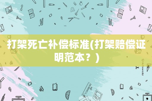 打架死亡補償標準(打架賠償證明范本？)