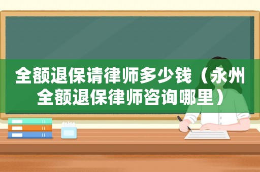 全額退保請律師多少錢（永州全額退保律師咨詢哪里）