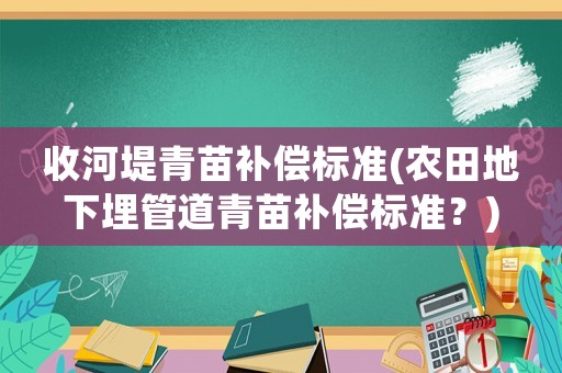 收河堤青苗補償標準(農田地下埋管道青苗補償標準？)
