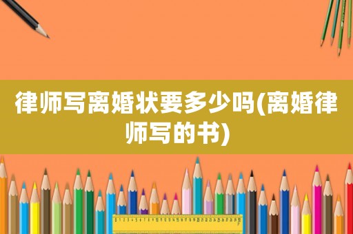 律師寫離婚狀要多少嗎(離婚律師寫的書)