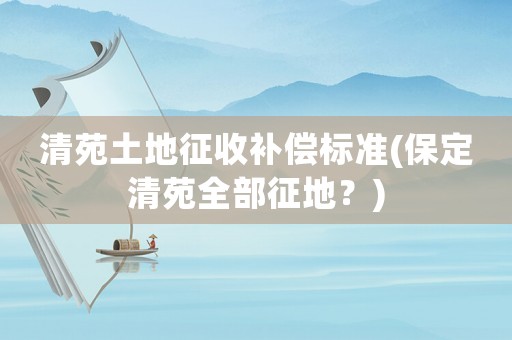 清苑土地征收補償標(biāo)準(zhǔn)(保定清苑全部征地？)