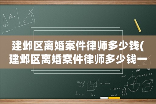 建鄴區離婚案件律師多少錢(建鄴區離婚案件律師多少錢一次)