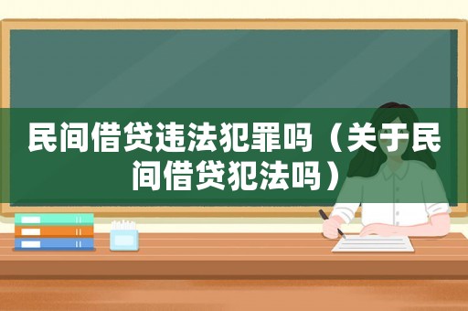 民間借貸違法犯罪嗎（關(guān)于民間借貸犯法嗎）