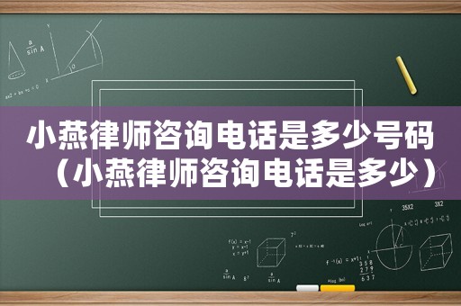 小燕律師咨詢電話是多少號碼（小燕律師咨詢電話是多少）