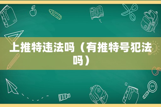 上推特違法嗎（有推特號犯法嗎）