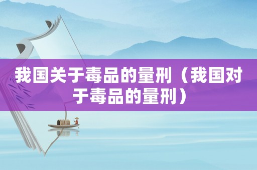 我國關于毒品的量刑（我國對于毒品的量刑）