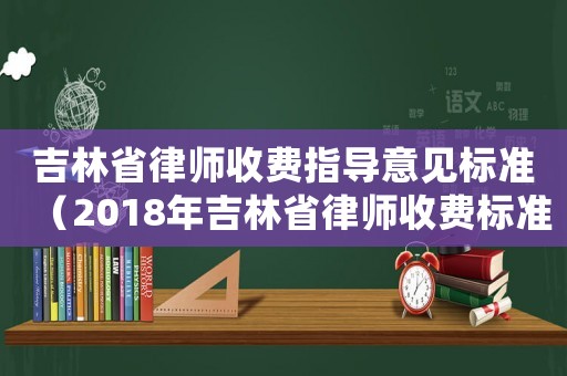 吉林省律師收費指導意見標準（2018年吉林省律師收費標準）