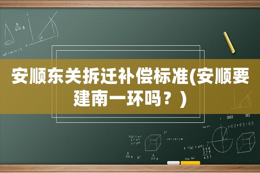 安順東關拆遷補償標準(安順要建南一環嗎？)
