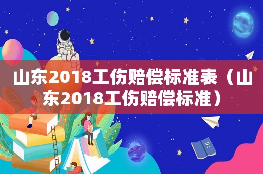 山東2018工傷賠償標準表（山東2018工傷賠償標準）