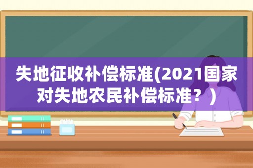 失地征收補償標準(2021國家對失地農(nóng)民補償標準？)