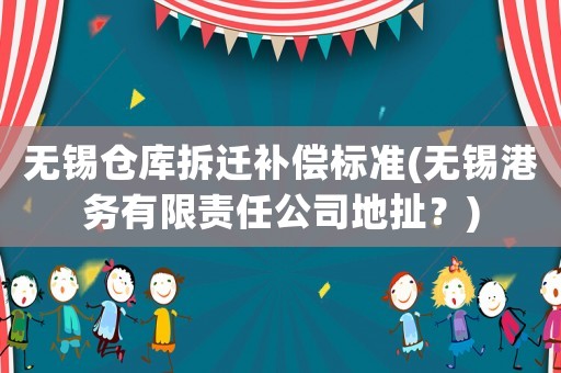 無錫倉庫拆遷補償標準(無錫港務有限責任公司地扯？)