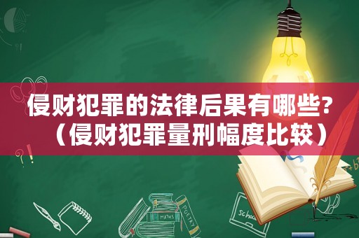 侵財(cái)犯罪的法律后果有哪些?（侵財(cái)犯罪量刑幅度比較）
