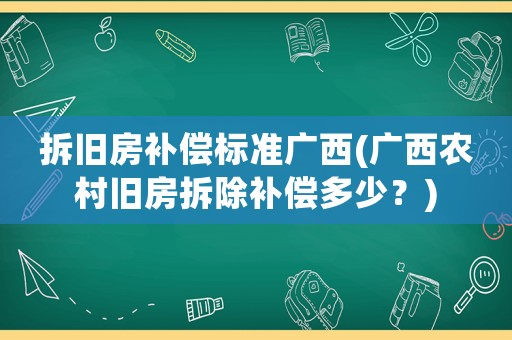 拆舊房補償標(biāo)準(zhǔn)廣西(廣西農(nóng)村舊房拆除補償多少？)
