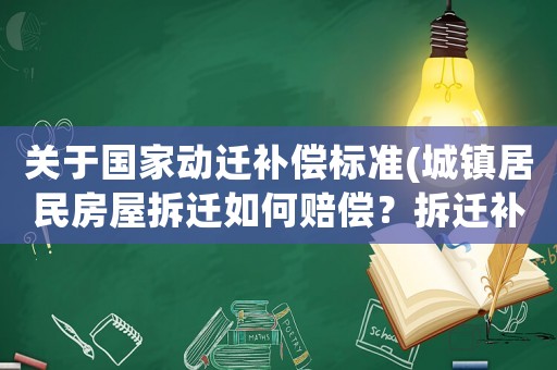 關于國家動遷補償標準(城鎮居民房屋拆遷如何賠償？拆遷補償標準是多少？補償項目有哪些？)