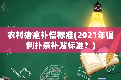 農村豬瘟補償標準(2021年強制撲殺補貼標準？)