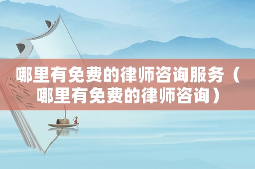 哪里有免費(fèi)的律師咨詢服務(wù)（哪里有免費(fèi)的律師咨詢）