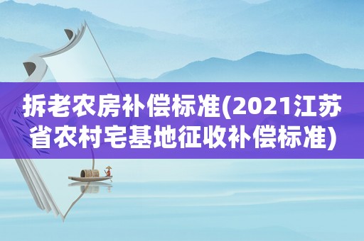 拆老農房補償標準(2021江蘇省農村宅基地征收補償標準)
