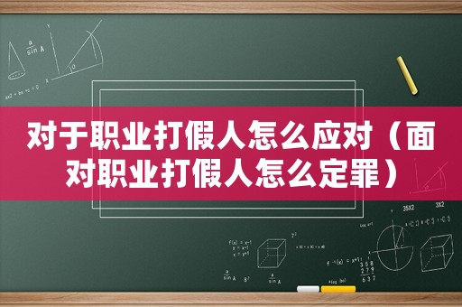 對于職業打假人怎么應對（面對職業打假人怎么定罪）