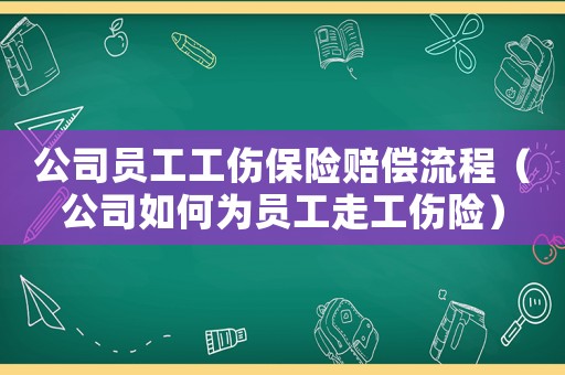 公司員工工傷保險賠償流程（公司如何為員工走工傷險）