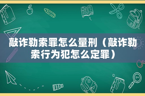 敲詐勒索罪怎么量刑（敲詐勒索行為犯怎么定罪）
