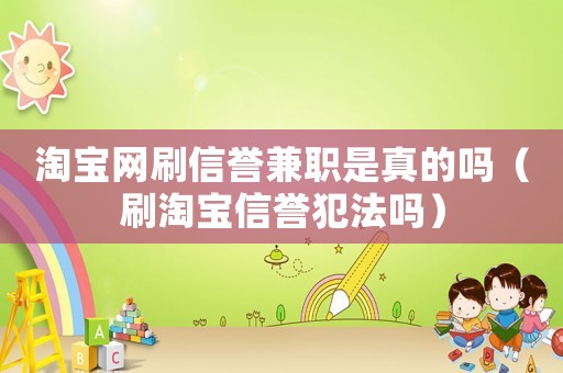 淘寶網刷信譽兼職是真的嗎（刷淘寶信譽犯法嗎）