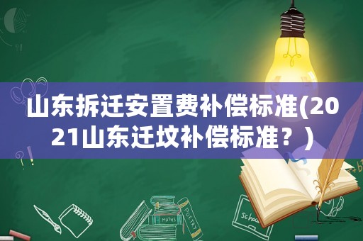 山東拆遷安置費補償標準(2021山東遷墳補償標準？)