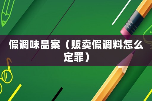 假調味品案（販賣假調料怎么定罪）