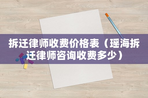 拆遷律師收費價格表（瑤海拆遷律師咨詢收費多少）