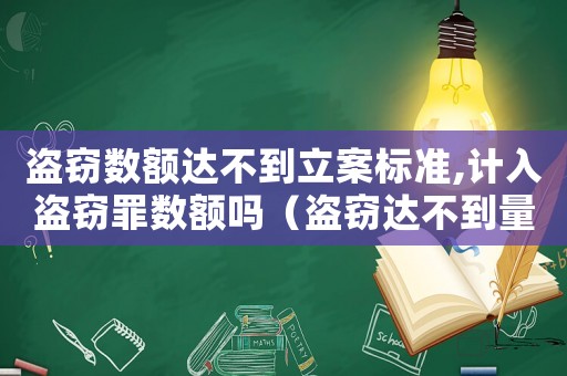 盜竊數額達不到立案標準,計入盜竊罪數額嗎（盜竊達不到量刑的）