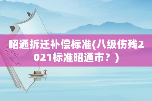 昭通拆遷補償標準(八級傷殘2021標準昭通市？)