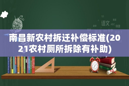 南昌新農村拆遷補償標準(2021農村廁所拆除有補助)