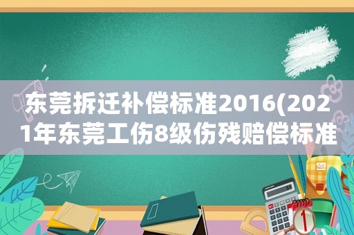東莞拆遷補償標準2016(2021年東莞工傷8級傷殘賠償標準？)