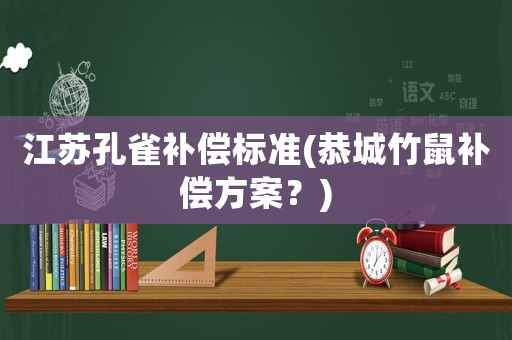 江蘇孔雀補償標準(恭城竹鼠補償方案？)