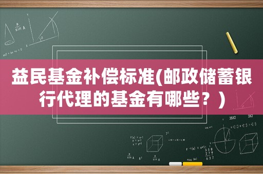 益民基金補償標準(郵政儲蓄銀行代理的基金有哪些？)