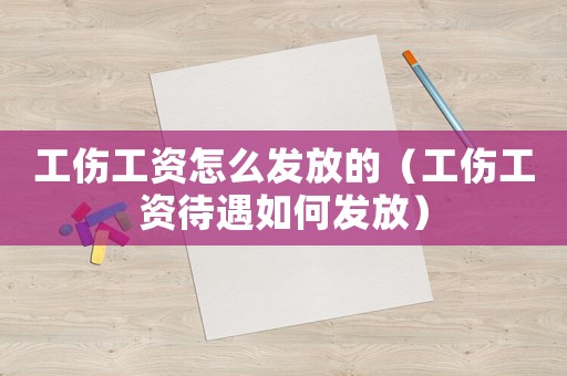 工傷工資怎么發放的（工傷工資待遇如何發放）